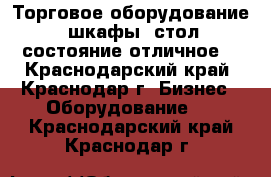 Торговое оборудование (шкафы),стол,состояние отличное. - Краснодарский край, Краснодар г. Бизнес » Оборудование   . Краснодарский край,Краснодар г.